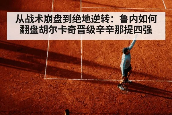 从战术崩盘到绝地逆转:鲁内如何翻盘胡尔卡奇晋级辛辛那提四强