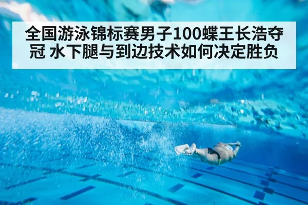 全国游泳锦标赛男子100蝶王长浩夺冠 水下腿与到边技术如何决定胜负