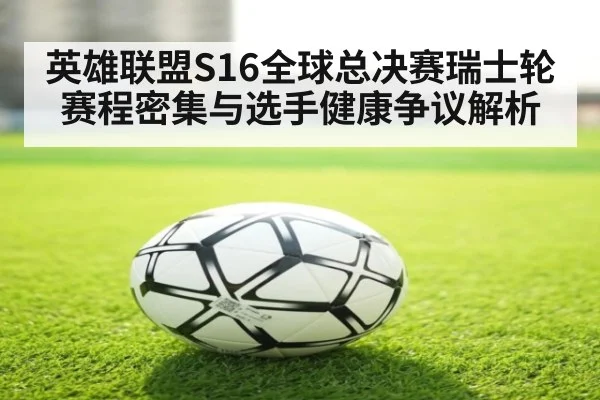 英雄联盟S16全球总决赛瑞士轮赛程密集与选手健康争议解析