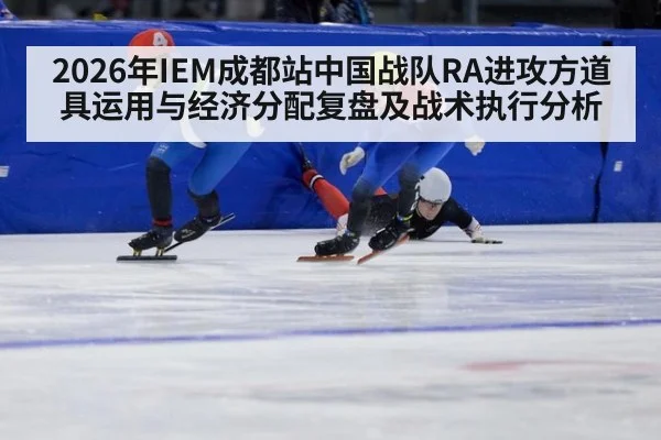 2026年IEM成都站中国战队RA进攻方道具运用与经济分配复盘及战术执行分析