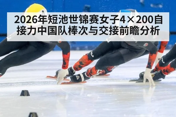 2026年短池世锦赛女子4×200自接力中国队棒次与交接前瞻分析