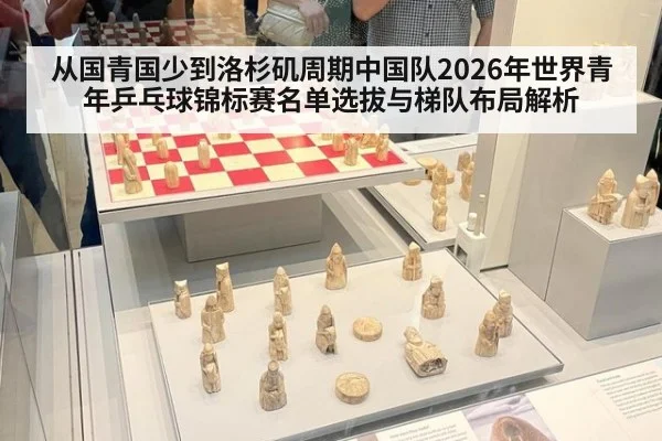 从国青国少到洛杉矶周期中国队2026年世界青年乒乓球锦标赛名单选拔与梯队布局解析